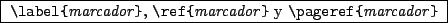 \begin{command}
\ci{label}\verb\vert{\vert\emph{marcador}\verb\vert}\vert,
\ci...
...ert y
\ci{pageref}\verb\vert{\vert\emph{marcador}\verb\vert}\vert
\end{command}