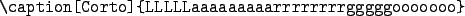 \begin{code}
\verb\vert\caption[Corto]{LLLLLaaaaaaaaarrrrrrrrgggggooooooo}\vert
\end{code}